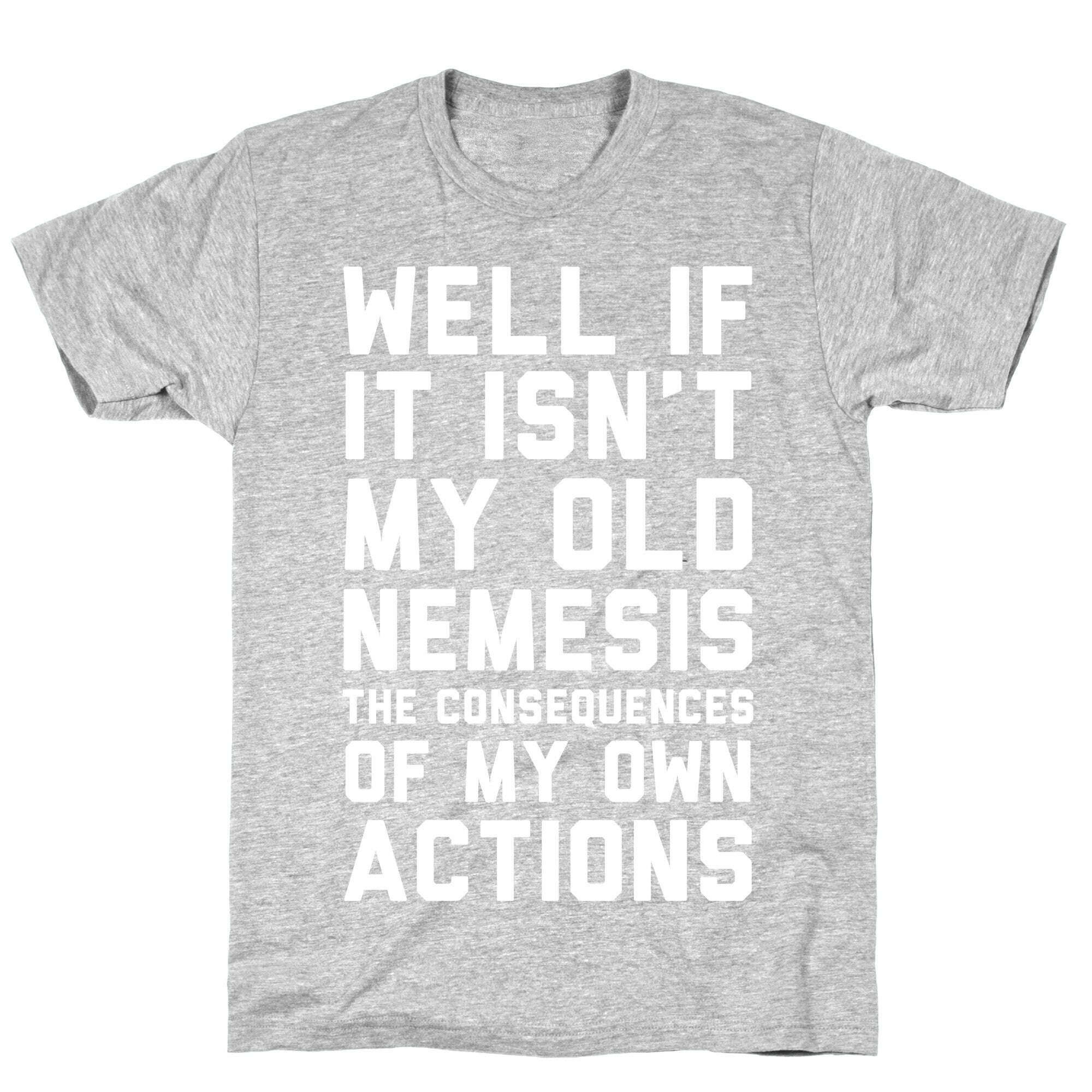 Well If It Isn't My Old Nemesis The Consequences of my Own Actions  T-Shirt