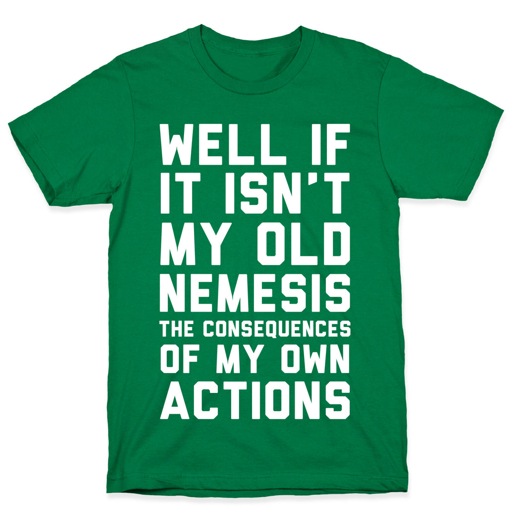 Well If It Isn't My Old Nemesis The Consequences of my Own Actions  T-Shirt