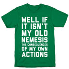 Well If It Isn't My Old Nemesis The Consequences of my Own Actions  T-Shirt