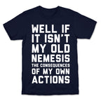 Well If It Isn't My Old Nemesis The Consequences of my Own Actions  T-Shirt
