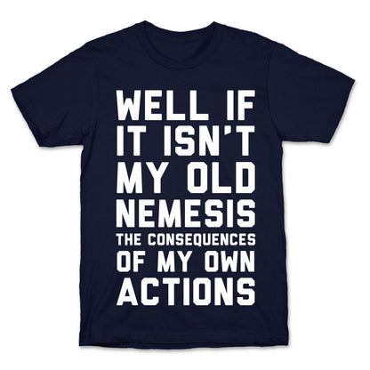 Well If It Isn't My Old Nemesis The Consequences of my Own Actions  T-Shirt