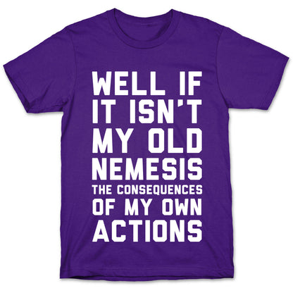 Well If It Isn't My Old Nemesis The Consequences of my Own Actions  T-Shirt