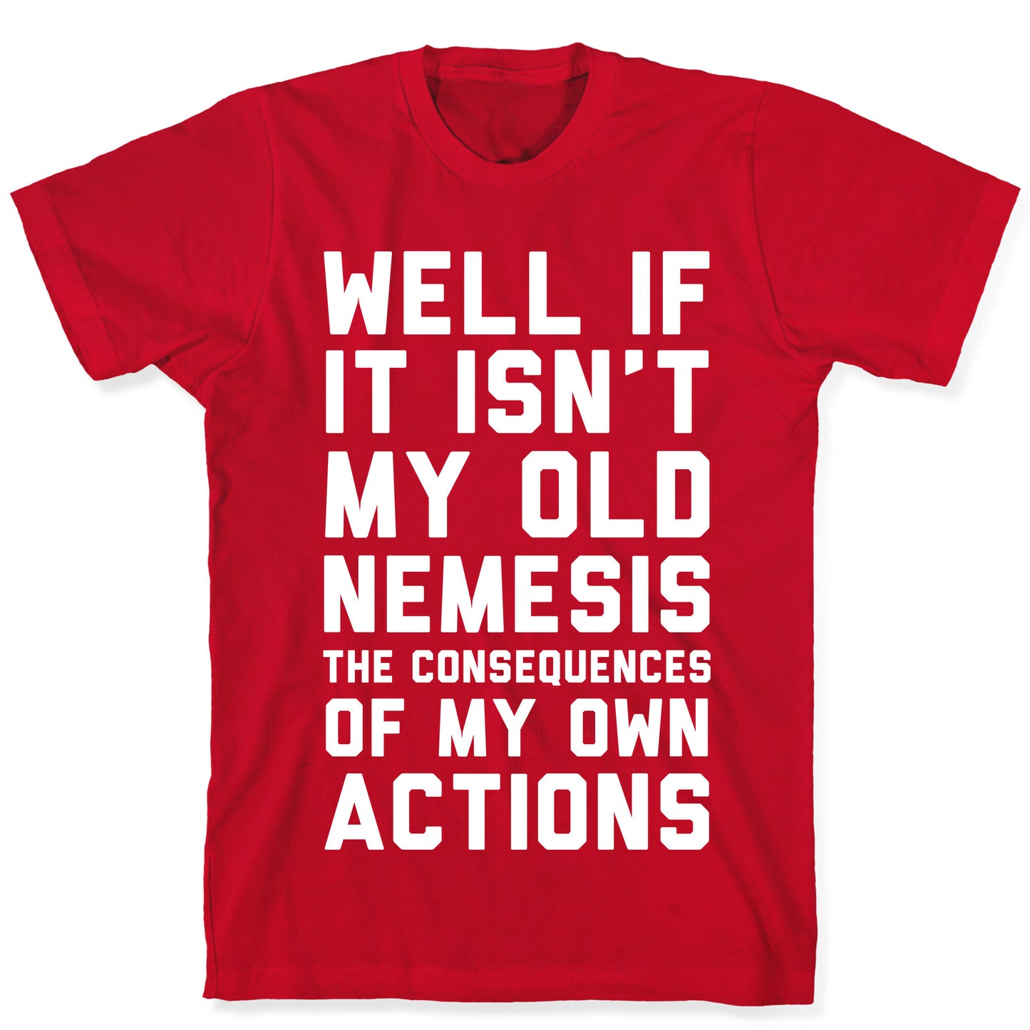 Well If It Isn't My Old Nemesis The Consequences of my Own Actions  T-Shirt