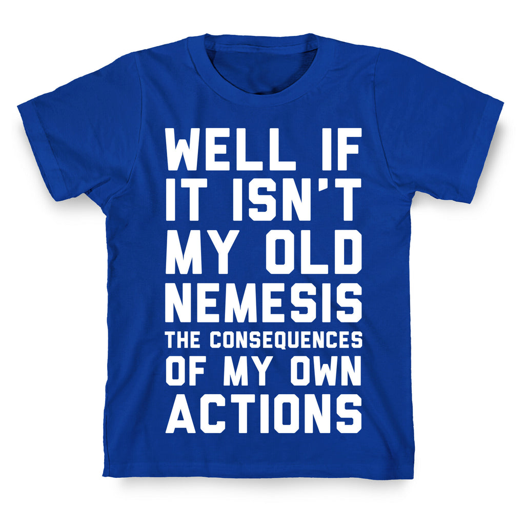 Well If It Isn't My Old Nemesis The Consequences of my Own Actions  T-Shirt