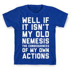 Well If It Isn't My Old Nemesis The Consequences of my Own Actions  T-Shirt