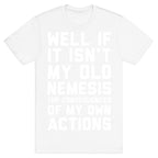 Well If It Isn't My Old Nemesis The Consequences of my Own Actions  T-Shirt
