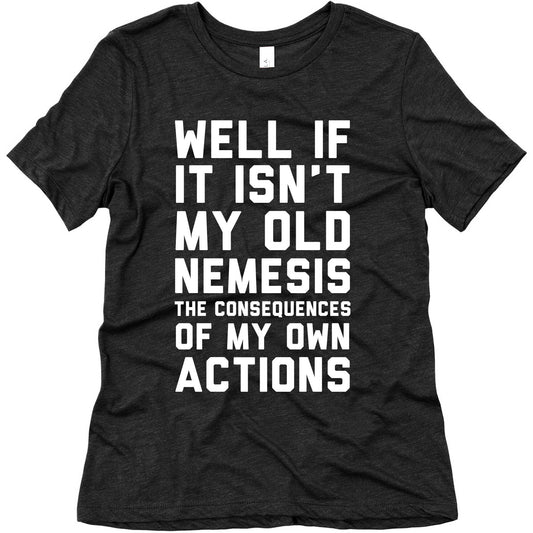 Well If It Isn't My Old Nemesis The Consequences of my Own Actions  Women's Triblend Tee