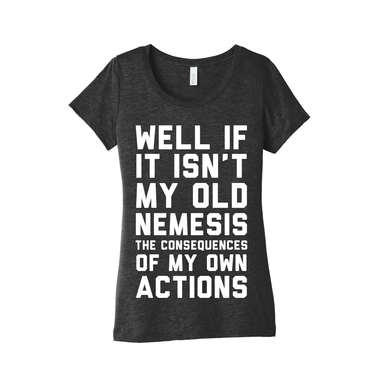 Well If It Isn't My Old Nemesis The Consequences of my Own Actions  Women's Triblend Tee