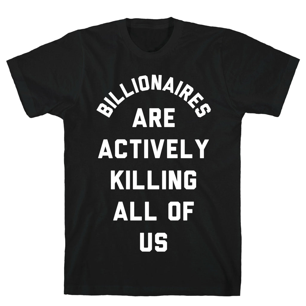 Billionaires are Actively Killing All of Us T-Shirt