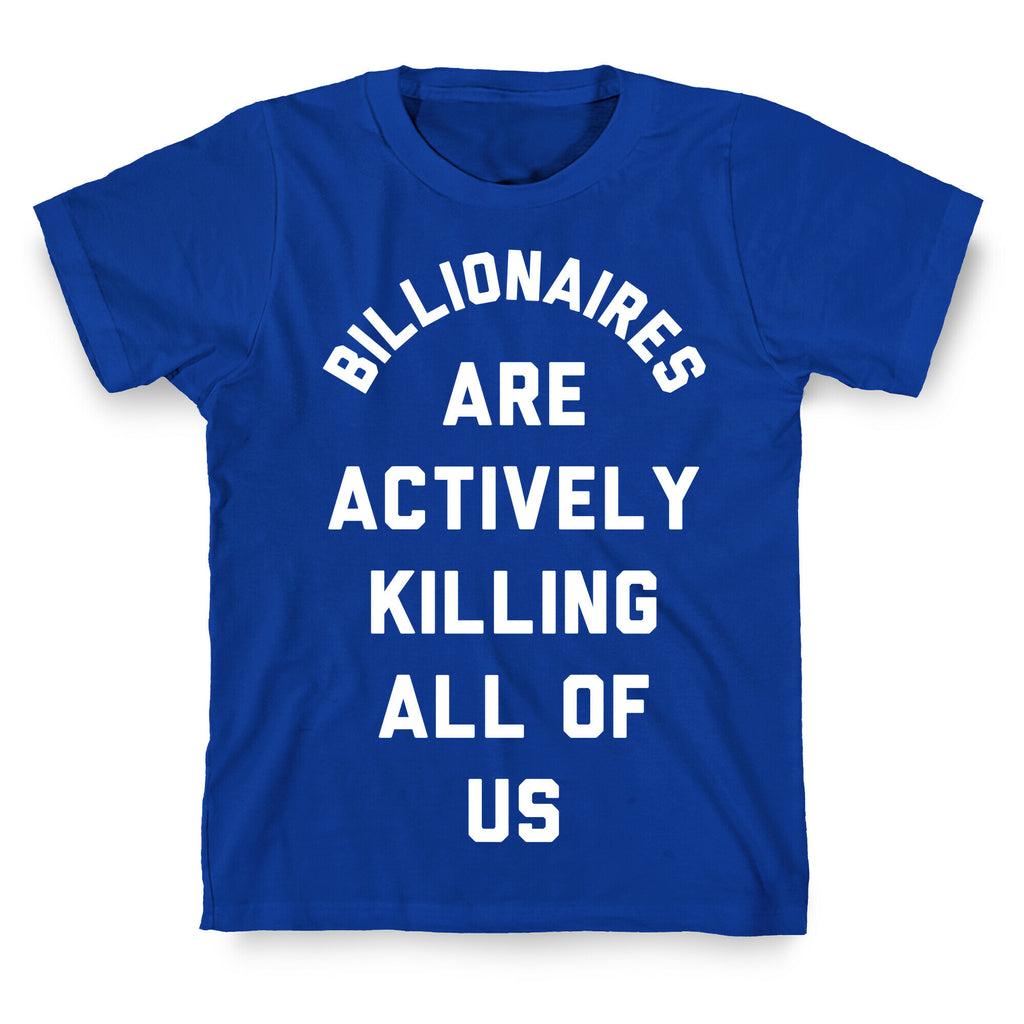Billionaires are Actively Killing All of Us T-Shirt