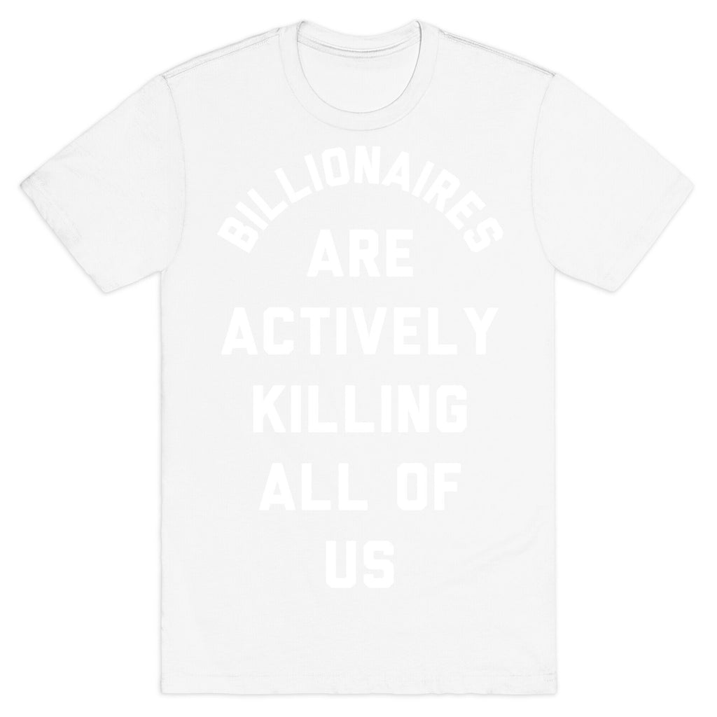 Billionaires are Actively Killing All of Us T-Shirt