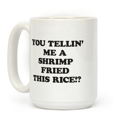 You Tellin' Me A Shrimp Fried This Rice!? Coffee Mug