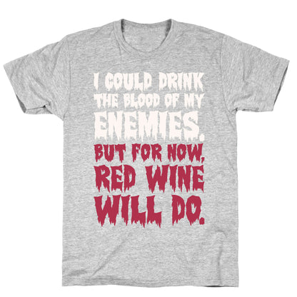 I Could Drink The Blood Of My Enemies But For Now Red Wine Will Do T-Shirt