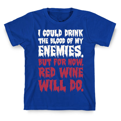 I Could Drink The Blood Of My Enemies But For Now Red Wine Will Do T-Shirt