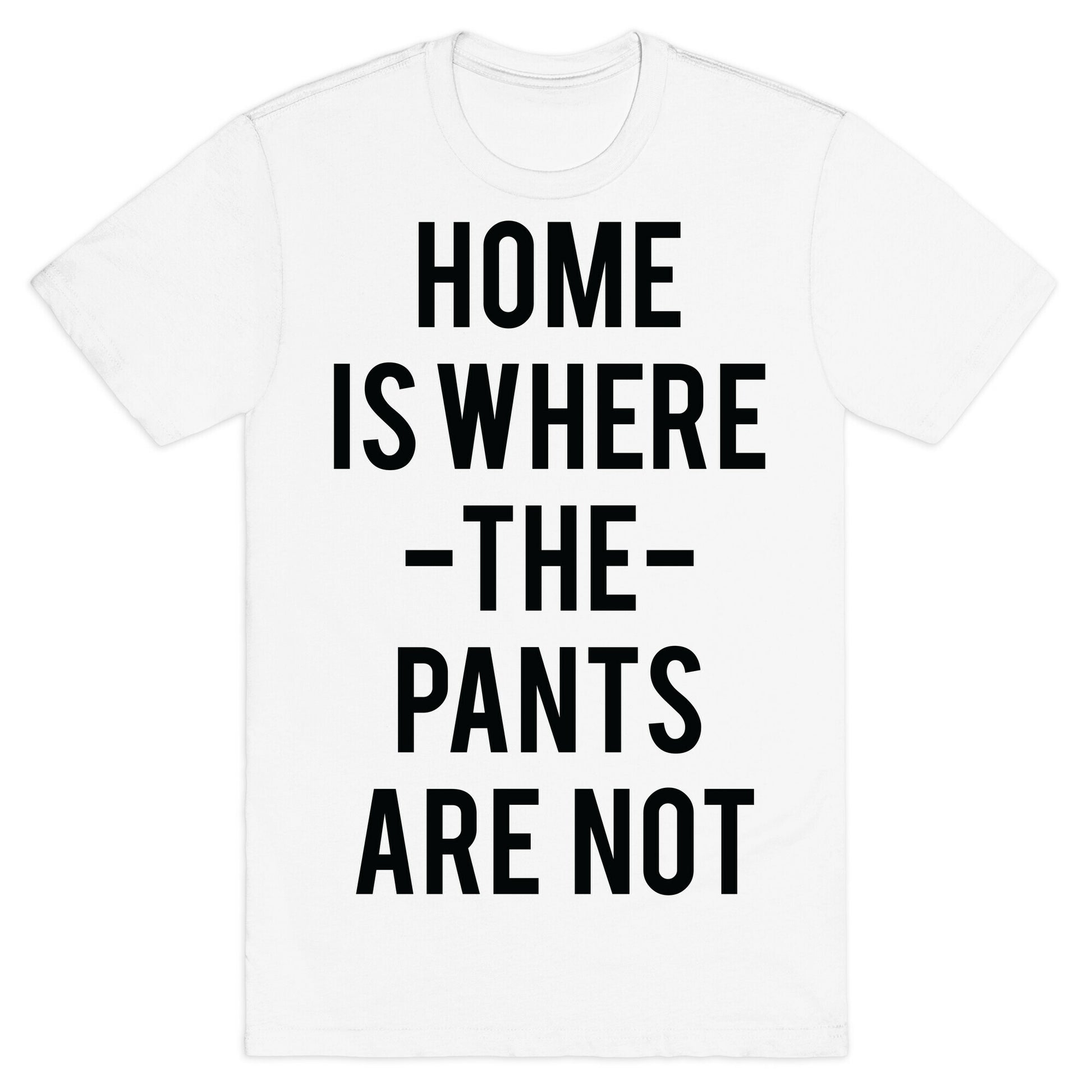 Home is Where the Pants are Not T-Shirt
