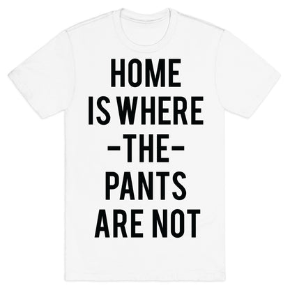 Home is Where the Pants are Not T-Shirt