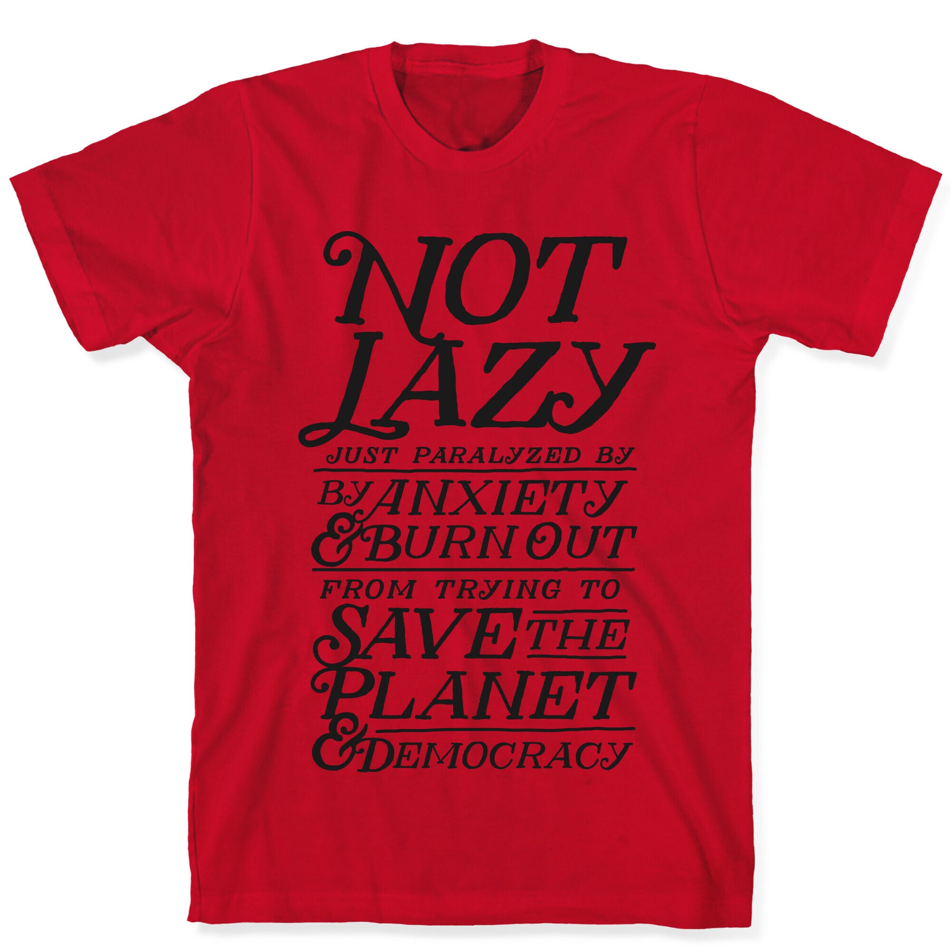 Paralyzed by Anxiety, Burn Out, Saving the Planet & Democracy T-Shirt