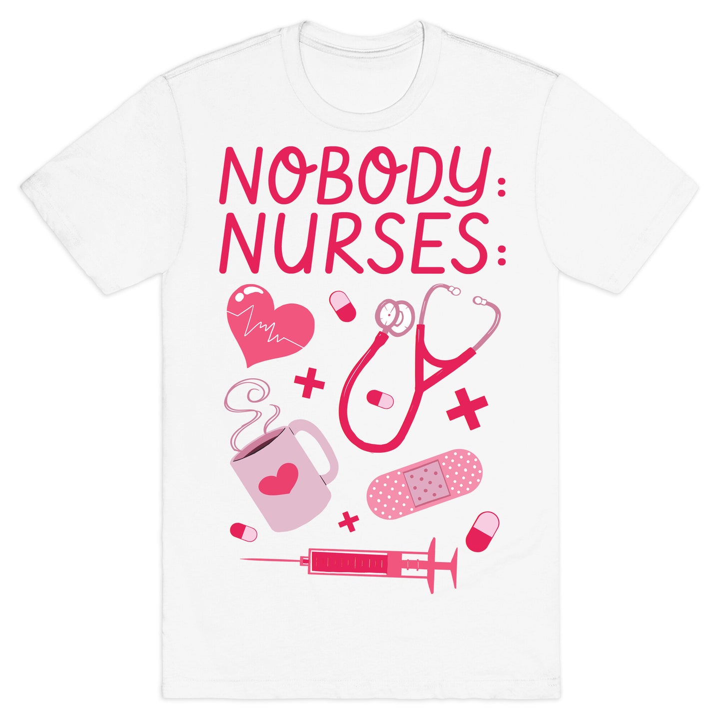 Nobody: Nurses: NURSE THINGS T-Shirt