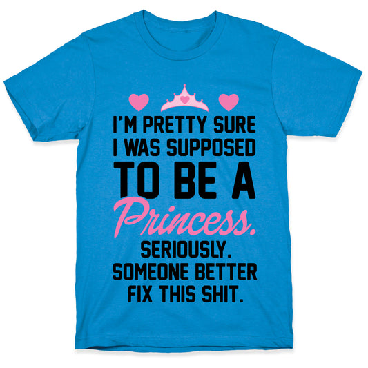 I'm Pretty Sure I Was Supposed To Be A Princess T-Shirt
