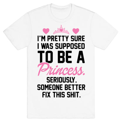 I'm Pretty Sure I Was Supposed To Be A Princess T-Shirt