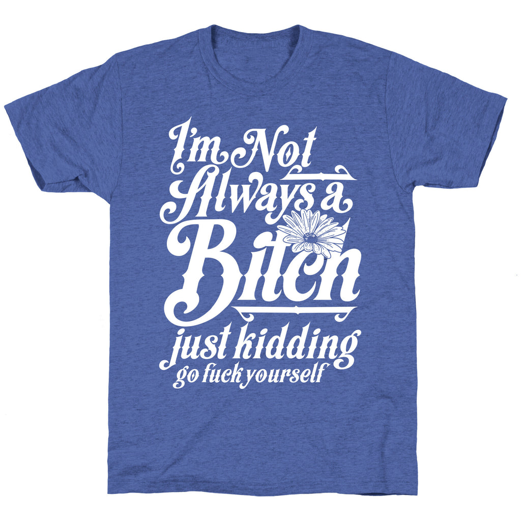I'm Not Always A Bitch ( Just Kidding ) Unisex Triblend Tee