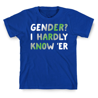 Gender? I Hardly Know 'Er Agender T-Shirt