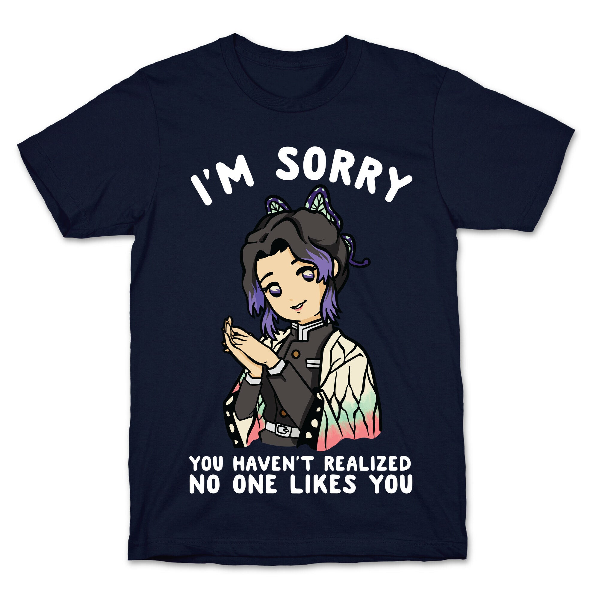 I'm Sorry You Haven't Realized No One Likes You Shinobu Kocho T-Shirt