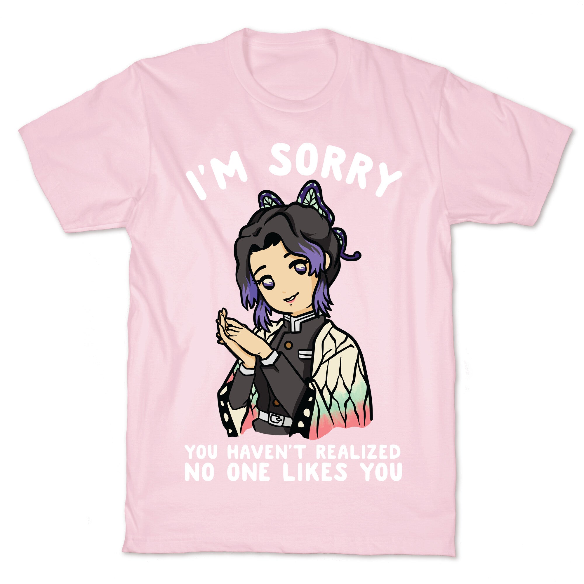 I'm Sorry You Haven't Realized No One Likes You Shinobu Kocho T-Shirt