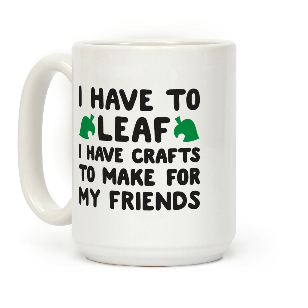 I Have To Leaf, I Have Crafts To Make For My Friends Coffee Mug