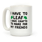 I Have To Leaf, I Have Crafts To Make For My Friends Coffee Mug