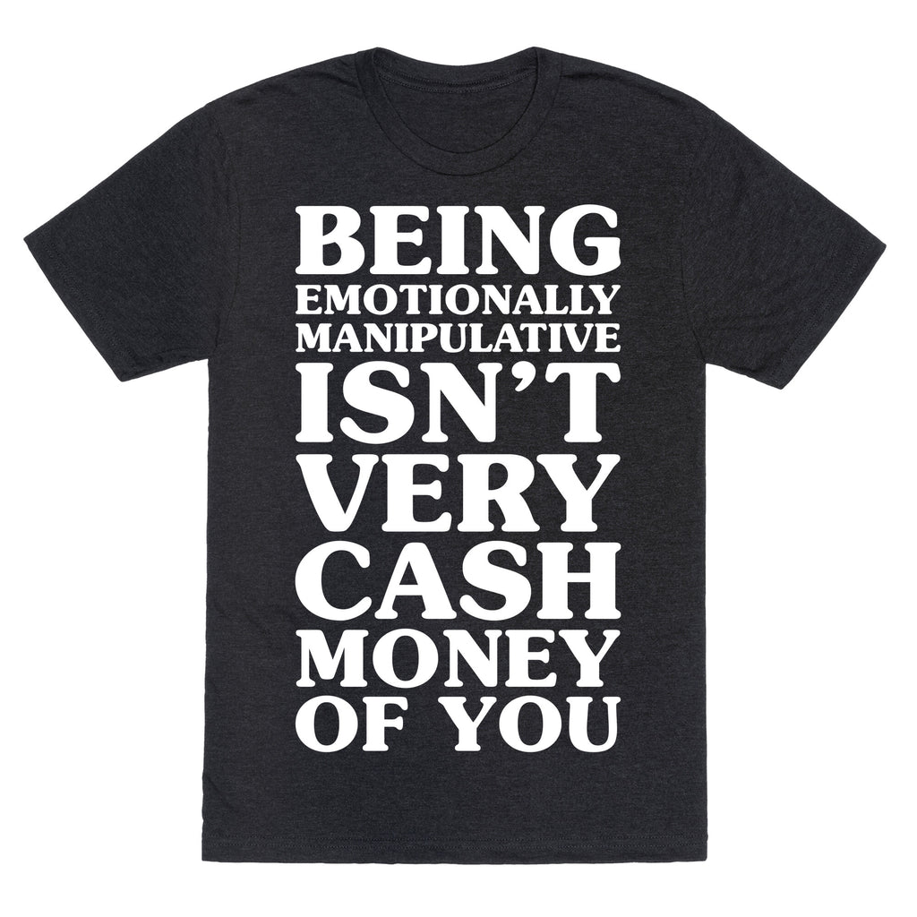 Being Emotionally Manipulative Isn't Very Cash Money Of You Unisex Triblend Tee