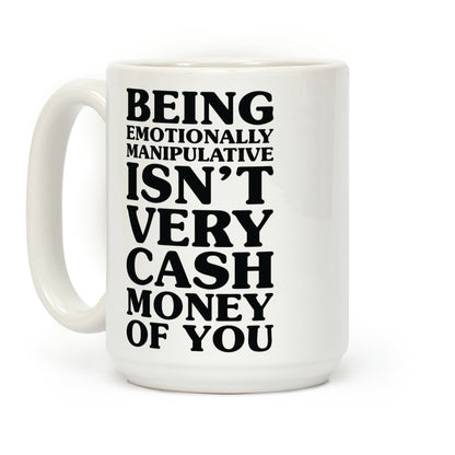Being Emotionally Manipulative Isn't Very Cash Money Of You Coffee Mug