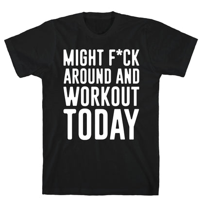 Might F*ck Around And Workout Today White Print T-Shirt