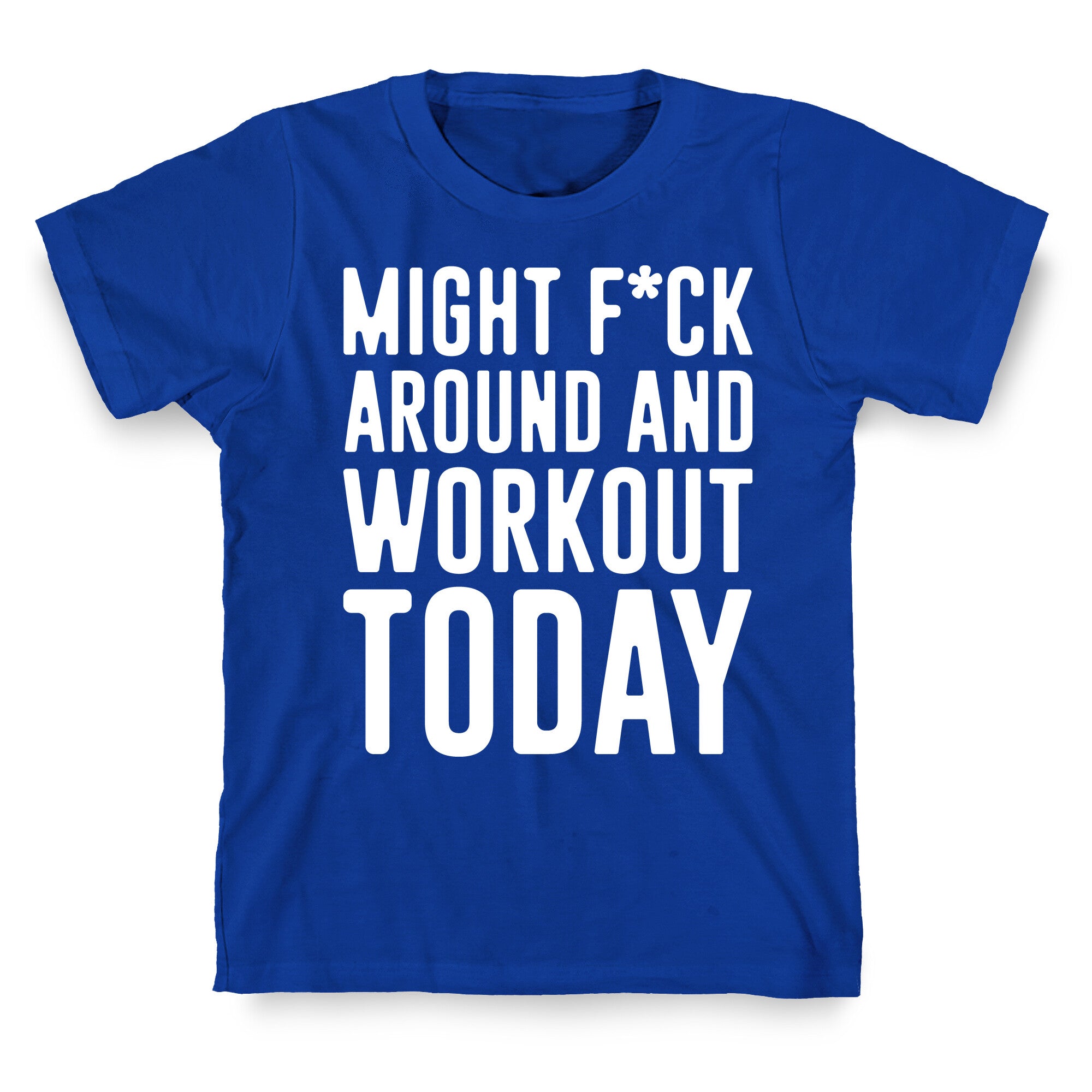 Might F*ck Around And Workout Today White Print T-Shirt