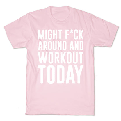 Might F*ck Around And Workout Today White Print T-Shirt