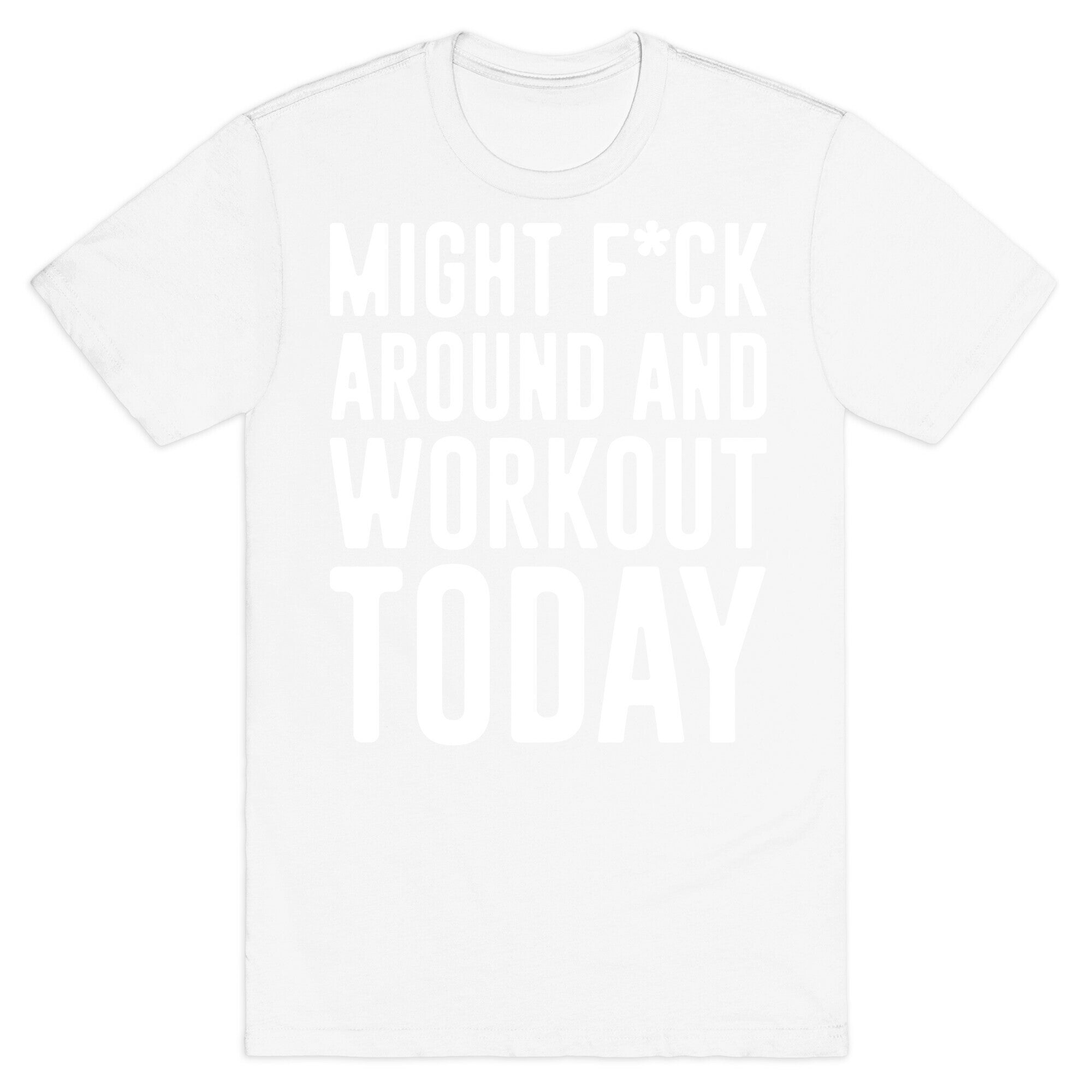 Might F*ck Around And Workout Today White Print T-Shirt