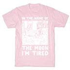 In the Name of the Moon I'm Tired T-Shirt