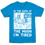 In the Name of the Moon I'm Tired T-Shirt