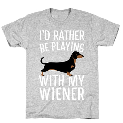 I'd Rather Be Playing With My Wiener T-Shirt