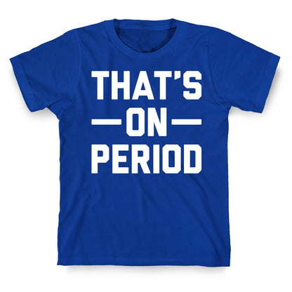 That's On Period T-Shirt