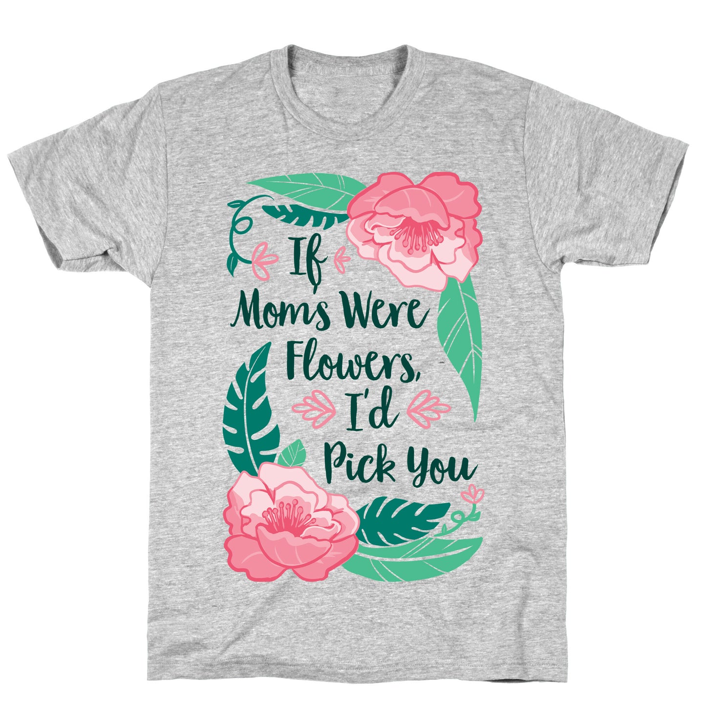 If Moms Were Flowers I'd Pick You T-Shirt