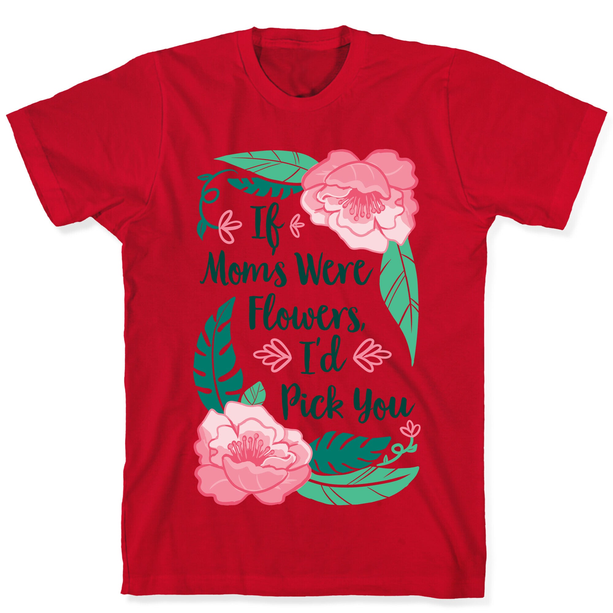 If Moms Were Flowers I'd Pick You T-Shirt