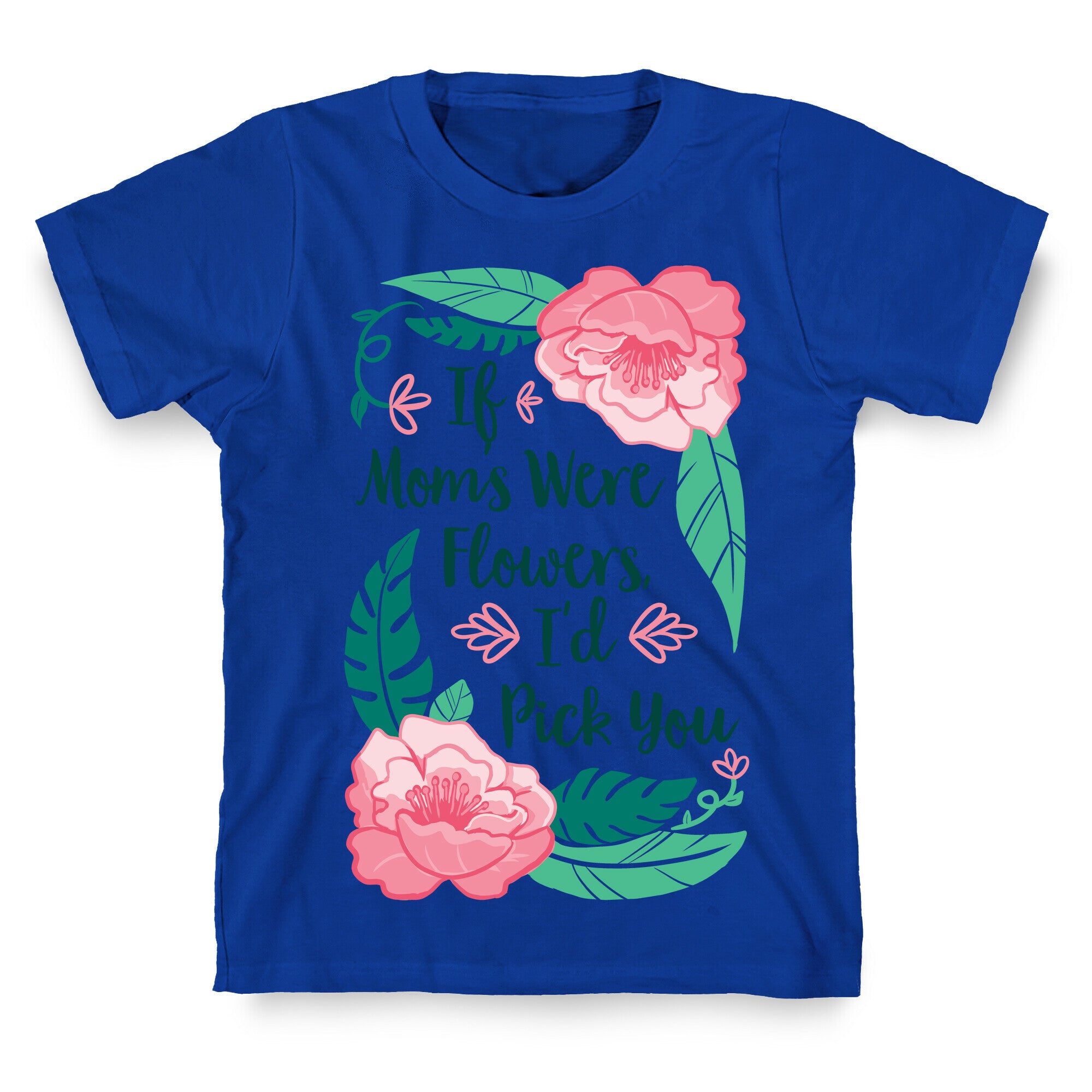 If Moms Were Flowers I'd Pick You T-Shirt