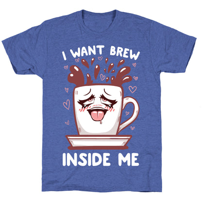 I Want Brew Inside Me Unisex Triblend Tee