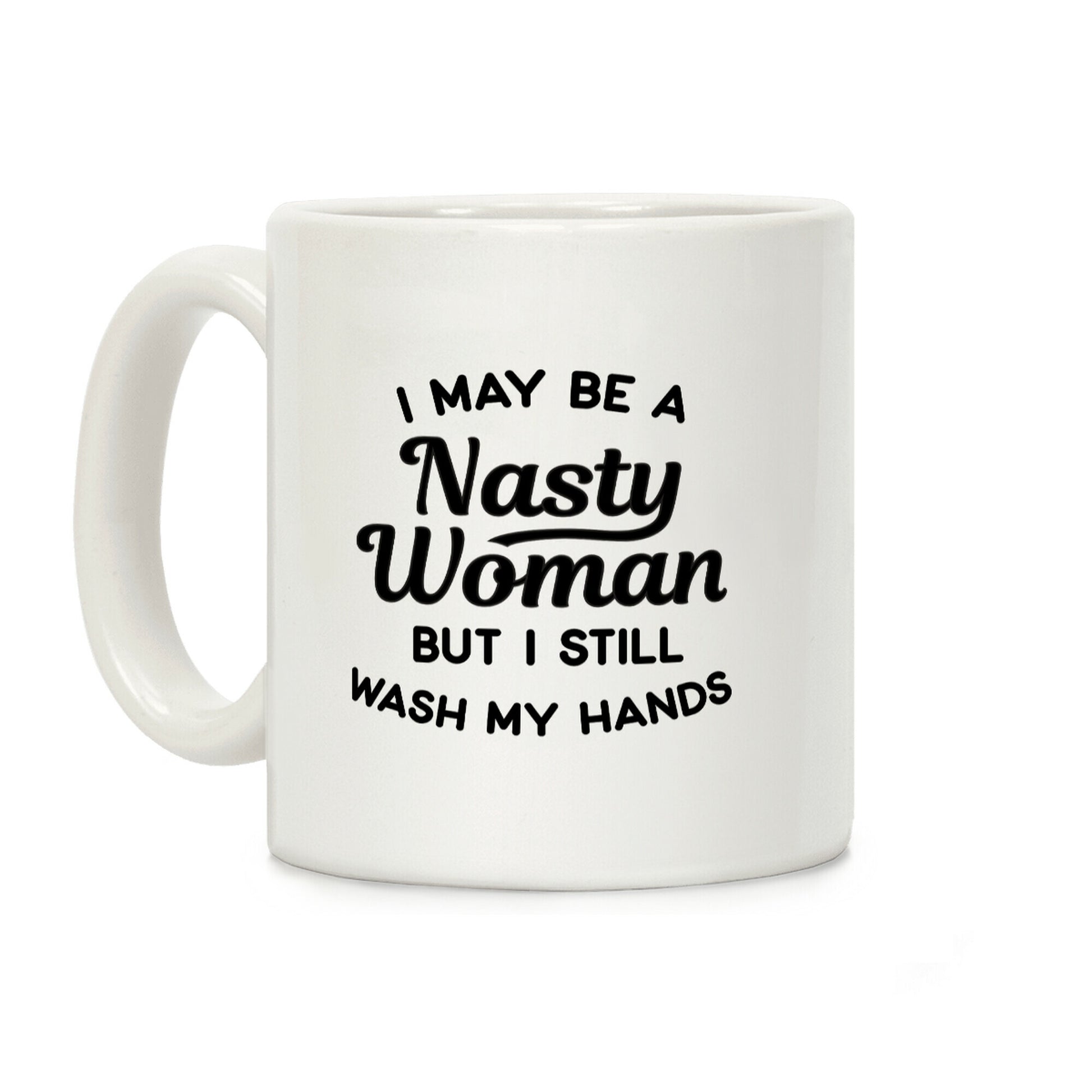 I May Be A Nasty Woman But I Still Wash My Hands Coffee Mug