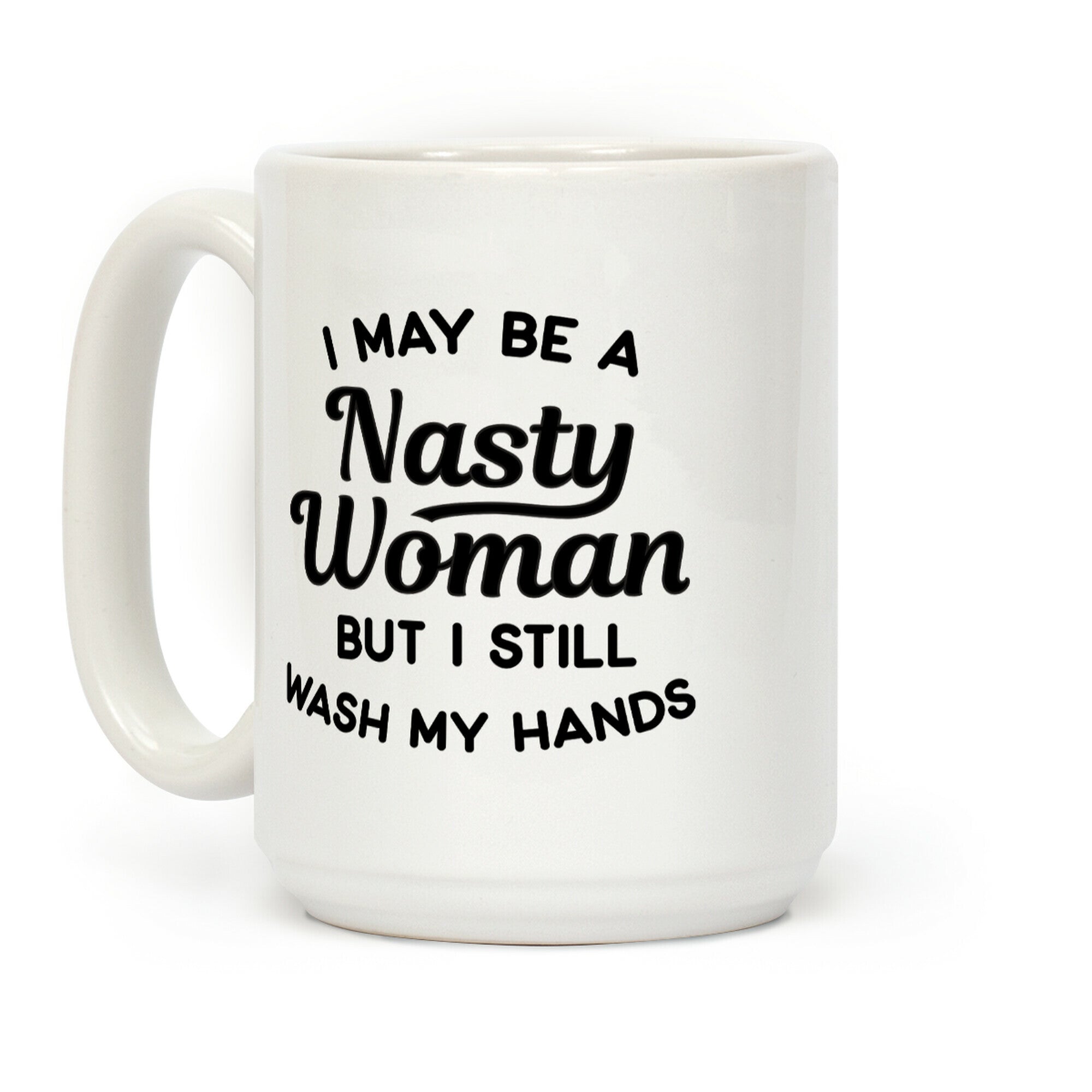 I May Be A Nasty Woman But I Still Wash My Hands Coffee Mug