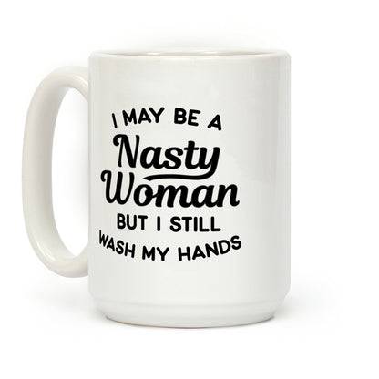 I May Be A Nasty Woman But I Still Wash My Hands Coffee Mug