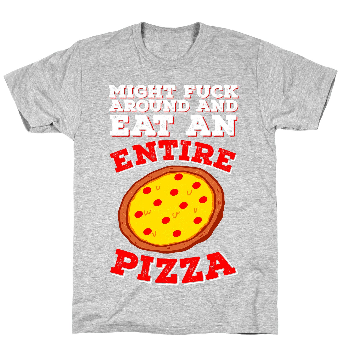 Might Fuck Around And Eat An Entire Pizza T-Shirt