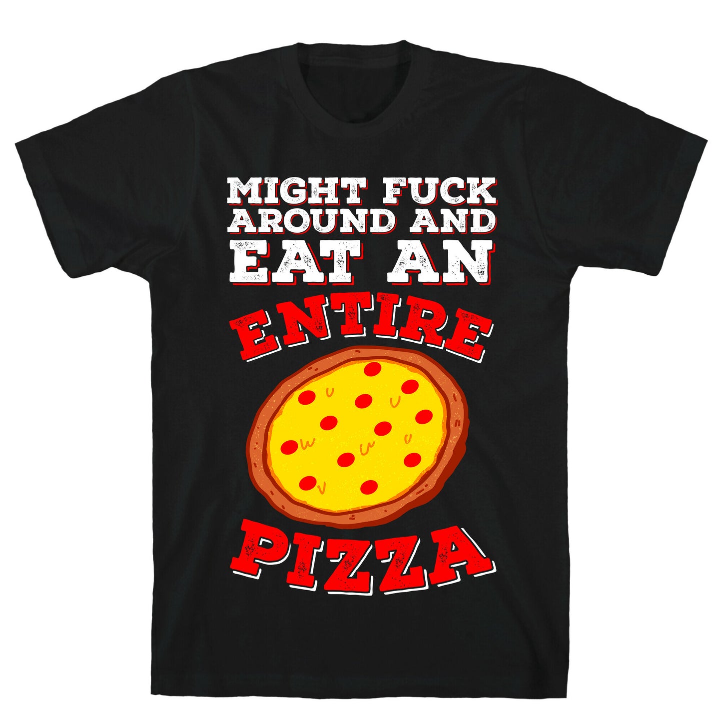 Might Fuck Around And Eat An Entire Pizza T-Shirt