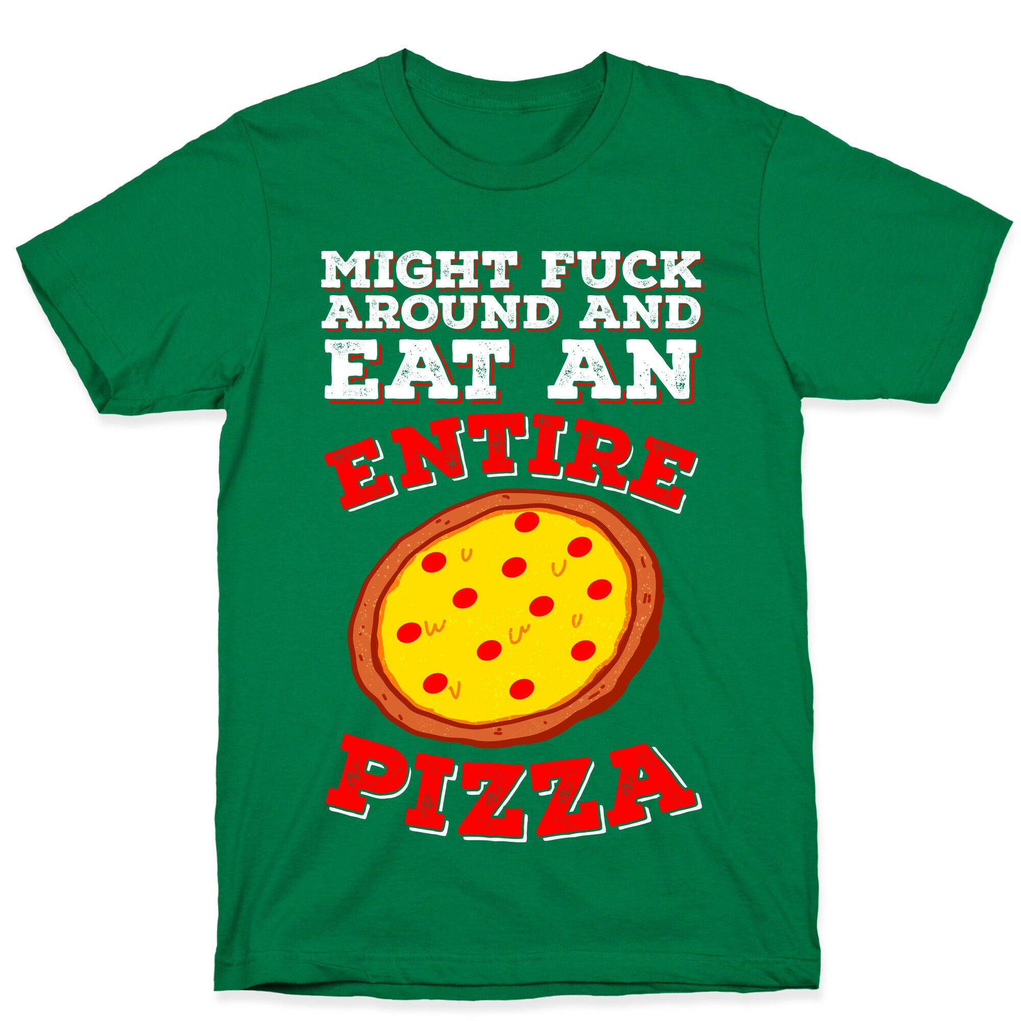 Might Fuck Around And Eat An Entire Pizza T-Shirt